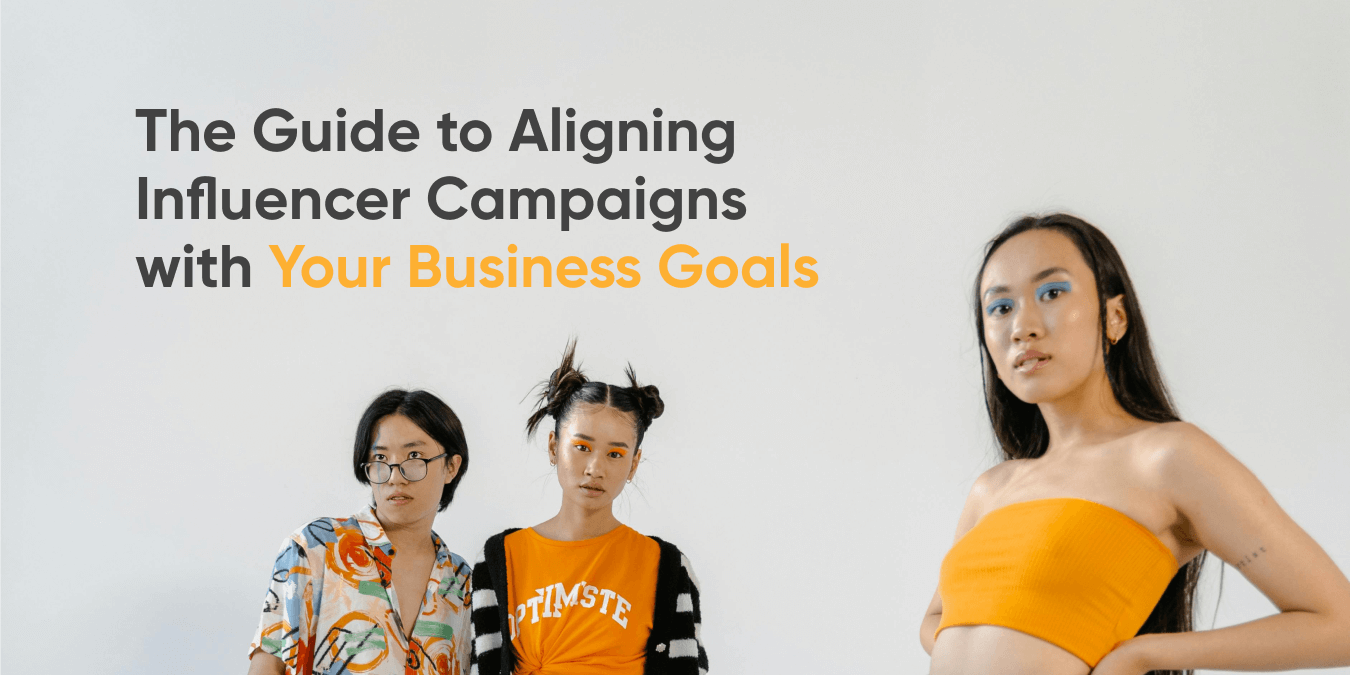 The Guide to Aligning Influencer Campaigns with Your Business Goals